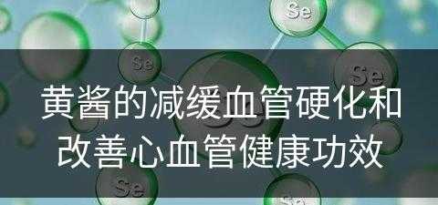 黄酱的减缓血管硬化和改善心血管健康功效